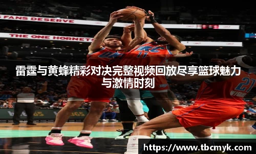 雷霆与黄蜂精彩对决完整视频回放尽享篮球魅力与激情时刻