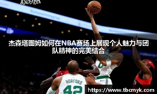 杰森塔图姆如何在NBA赛场上展现个人魅力与团队精神的完美结合